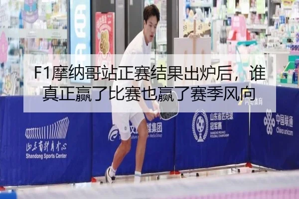 F1摩纳哥站正赛结果出炉后，谁真正赢了比赛也赢了赛季风向 - manguan